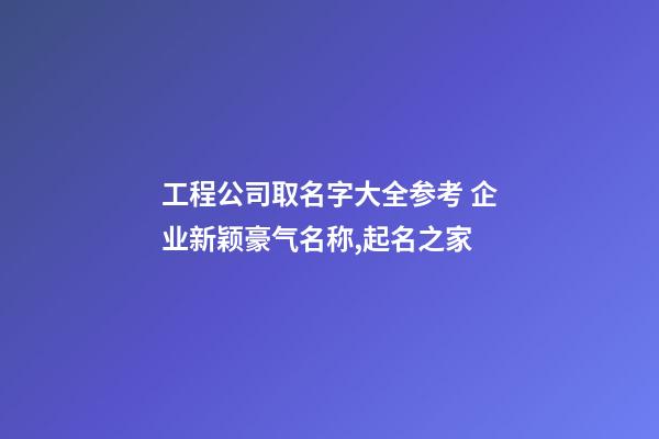 工程公司取名字大全参考 企业新颖豪气名称,起名之家